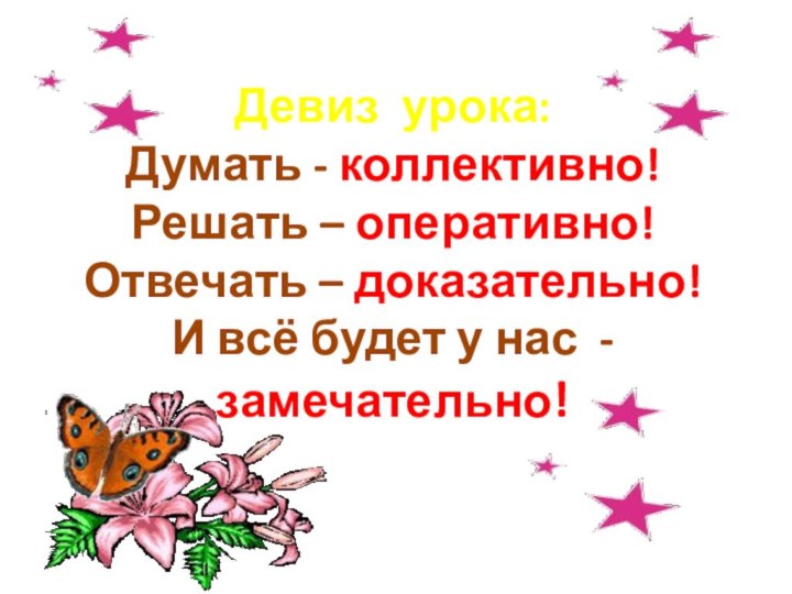 Девиз урока:Думать - коллективно!Решать – оперативно!Отвечать – доказательно!И всё будет у нас - замечательно!