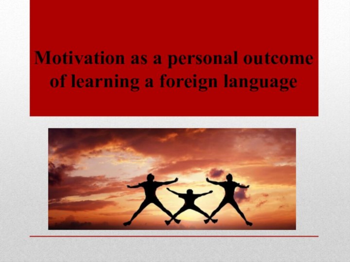 Motivation as a personal outcome  of learning a foreign language