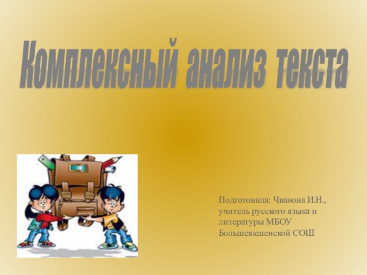 Комплексный анализ текста Подготовила: Чванова И.Н., учитель русского языка и литературы МБОУ Большеякшенской СОШ