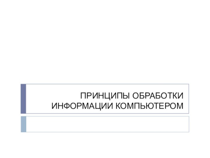 ПРИНЦИПЫ ОБРАБОТКИ ИНФОРМАЦИИ КОМПЬЮТЕРОМ