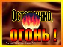 Презентация к внеклассному часу Осторожно! Огонь!