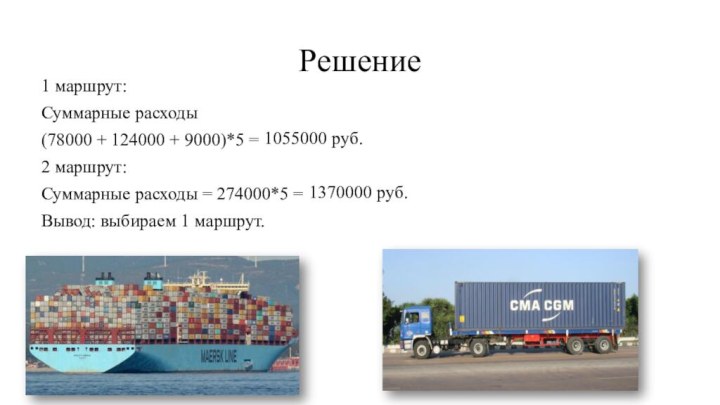 Решение1 маршрут:Суммарные расходы (78000 + 124000 + 9000)*5 = 2 маршрут:Суммарные расходы