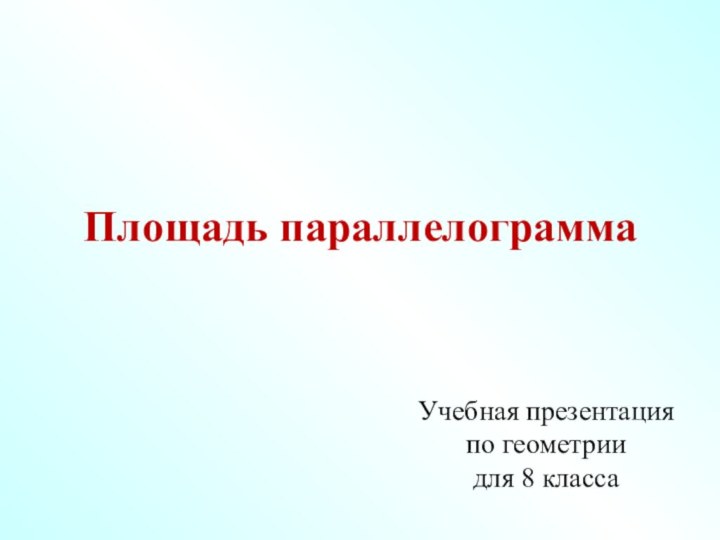 Площадь параллелограммаУчебная презентация    по геометрии