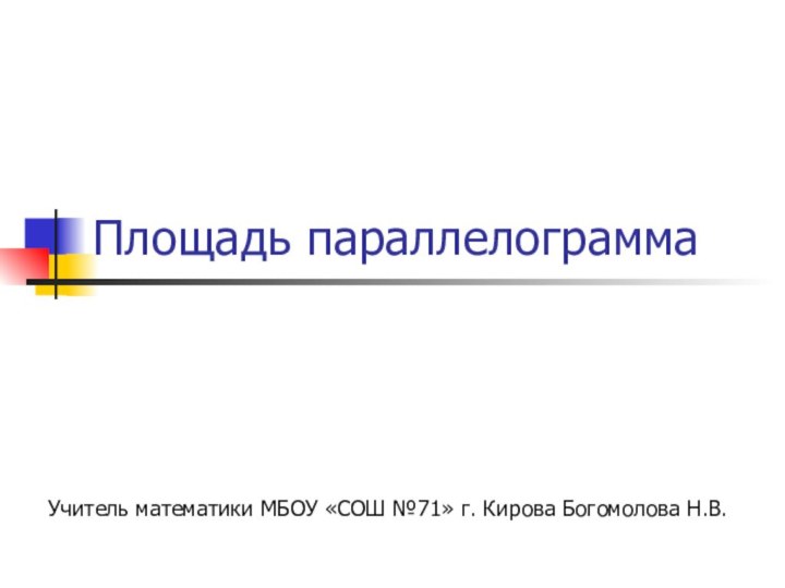 Площадь параллелограммаУчитель математики МБОУ «СОШ №71» г. Кирова Богомолова Н.В.