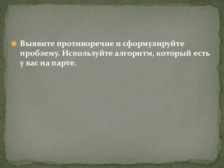 Выявите противоречие и сформулируйте проблему. Используйте алгоритм, который есть у вас на парте.