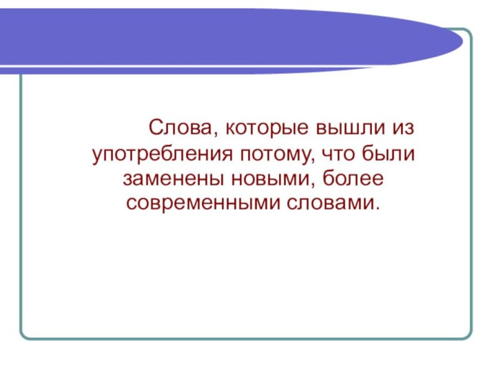 Слова, которые вышли из употребления потому, что были заменены новыми, более современными словами.