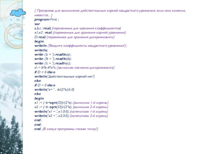 { Программа для вычисления действительных корней квадратного уравнения, если они, конечно, имеются...