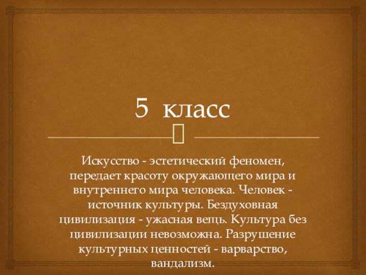 5 классИскусство - эстетический феномен, передает красоту окружающего мира и внутреннего мира