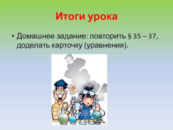 Итоги урокаДомашнее задание: повторить § 35 – 37, доделать карточку (уравнения).