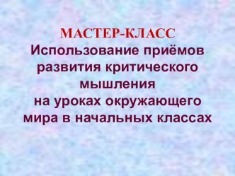 Презентация к мастер- классу  Использование технологии развития критического мышления на уроках окружающего мира