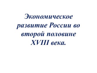 Презентация к уроку истории России 7 класс Экономическое развитие России во второй половине XVIII века.