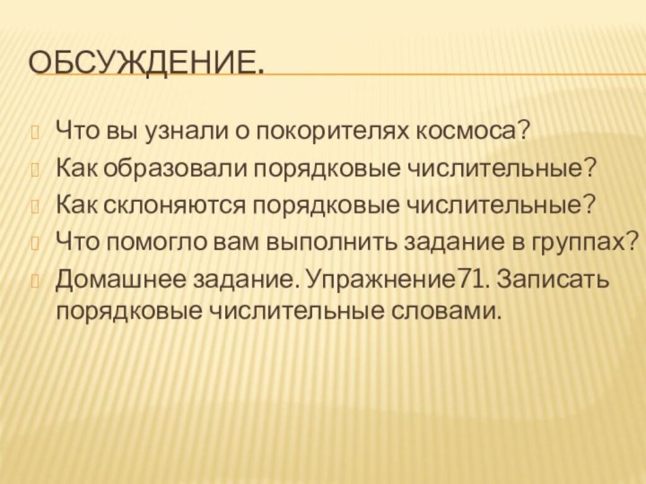 Обсуждение.Что вы узнали о покорителях космоса?Как образовали порядковые числительные?Как склоняются порядковые числительные?Что