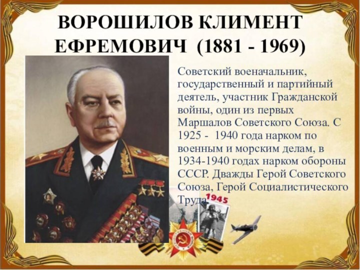 ВОРОШИЛОВ КЛИМЕНТ ЕФРЕМОВИЧ (1881 - 1969)Советский военачальник, государственный и партийный деятель, участник