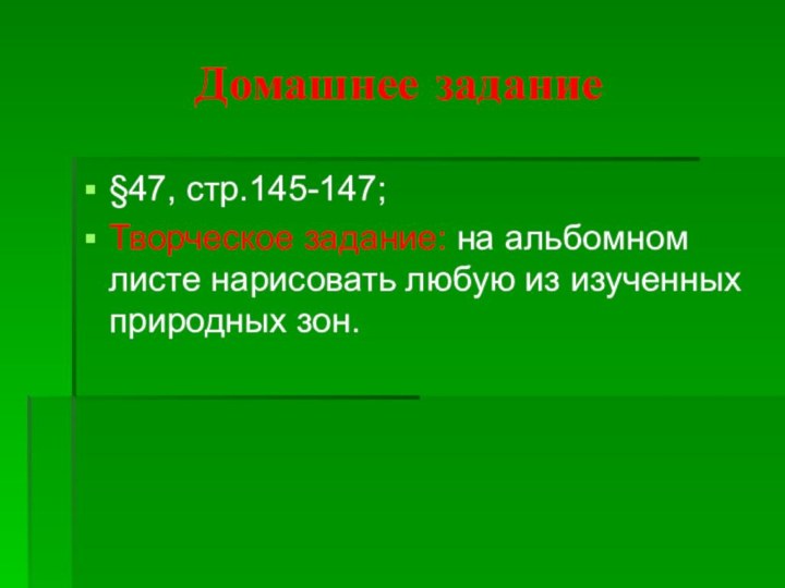 Домашнее задание§47, стр.145-147;Творческое задание: на альбомном листе нарисовать любую из изученных природных зон.