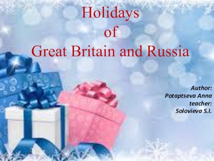 Holidays  of  Great Britain and Russia Author: Potaptseva Annateacher:Solovieva S.I.