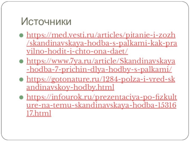 Источникиhttps://med.vesti.ru/articles/pitanie-i-zozh/skandinavskaya-hodba-s-palkami-kak-pravilno-hodit-i-chto-ona-daet/https://www.7ya.ru/article/Skandinavskaya-hodba-7-prichin-dlya-hodby-s-palkami/https://gotonature.ru/1284-polza-i-vred-skandinavskoy-hodby.htmlhttps://infourok.ru/prezentaciya-po-fizkulture-na-temu-skandinavskaya-hodba-1531617.html