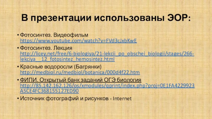 В презентации использованы ЭОР:Фотосинтез. Видеофильм https://www.youtube.com/watch?v=FVd3cJxbKwE Фотосинтез. Лекция http://licey.net/free/6-biologiya/21-lekcii_po_obschei_biologii/stages/266-lekciya__12_fotosintez_hemosintez.html Красные водоросли (Багрянки)