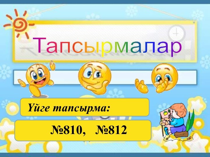 Тапсырмалар Үйге тапсырма: №810,  №812