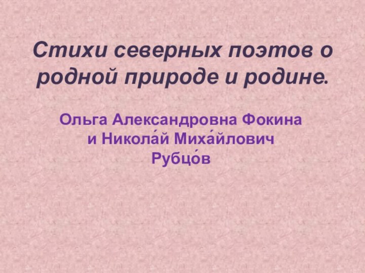 Стихи северных поэтов о родной природе и родине.Ольга Александровна Фокина и Никола́й Миха́йлович Рубцо́в 