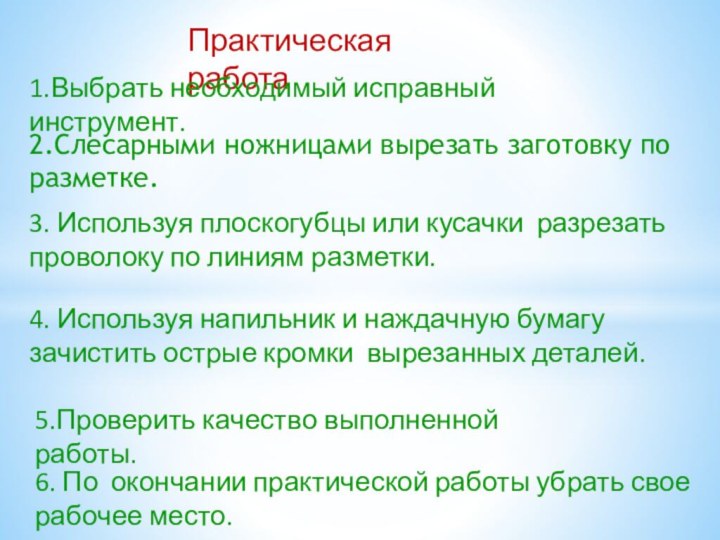 Практическая работа1.Выбрать необходимый исправный инструмент.2.Слесарными ножницами вырезать заготовку по разметке.3. Используя плоскогубцы