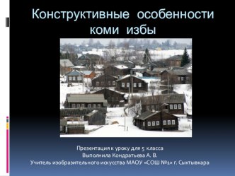 Презентация по изобразительному искусству Конструктивные особенности Коми избы