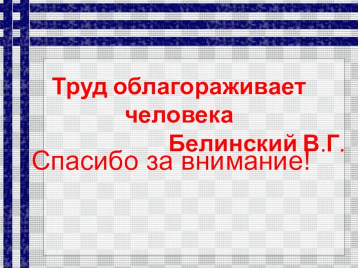 Труд облагораживает человекаБелинский В.Г.Спасибо за внимание!