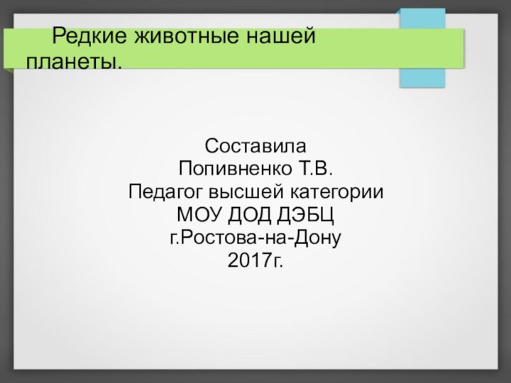 Редкие животные нашей планеты.Составила  Попивненко Т.В.Педагог высшей категорииМОУ ДОД ДЭБЦг.Ростова-на-Дону2017г.