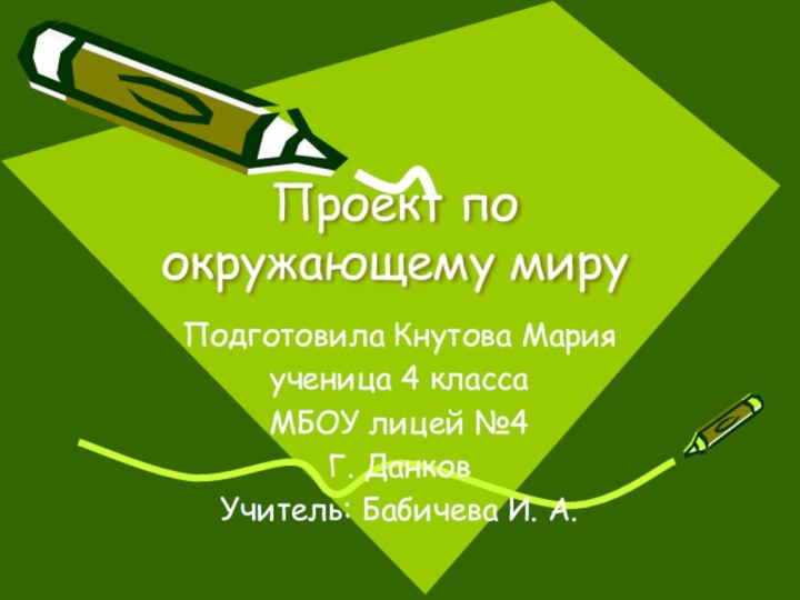 Проект по окружающему мируПодготовила Кнутова Марияученица 4 классаМБОУ лицей №4Г. ДанковУчитель: Бабичева И. А.