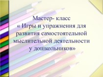 Мастер- класс  Игры и упражнения для развития самостоятельной мыслительной деятельности у дошкольников