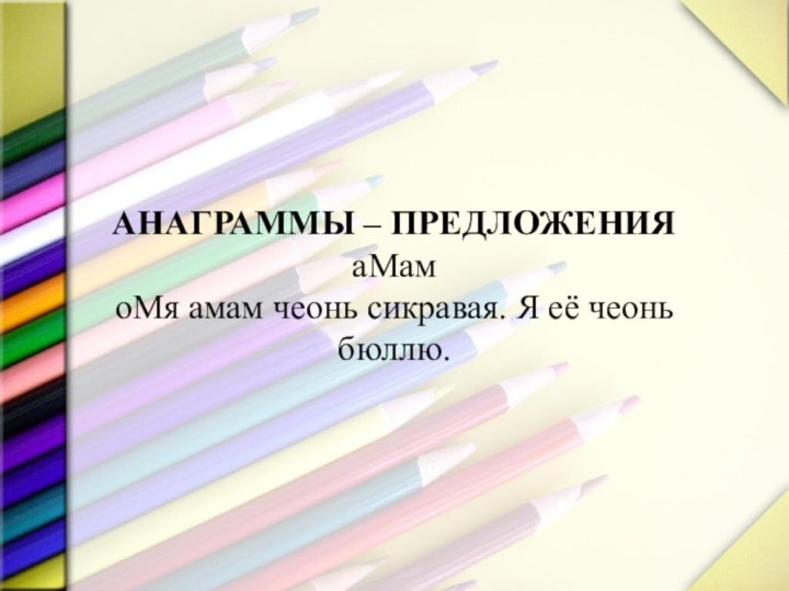 АНАГРАММЫ – ПРЕДЛОЖЕНИЯ аМам оМя амам чеонь сикравая. Я её чеонь бюллю.