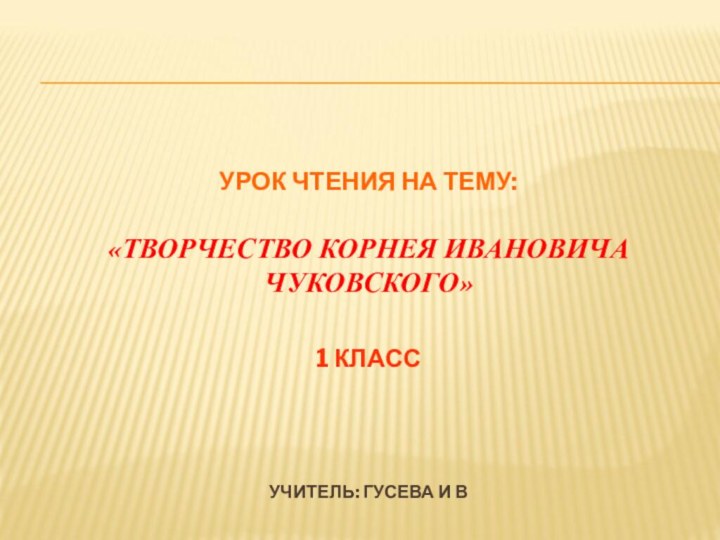 УРОК ЧТЕНИЯ НА ТЕМУ:  «ТВОРЧЕСТВО КОРНЕЯ ИВАНОВИЧА