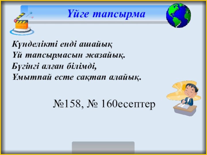 Үйге тапсырмаКүнделікті енді ашайық Үй тапсырмасын жазайық. Бүгінгі алған білімді, Ұмытпай