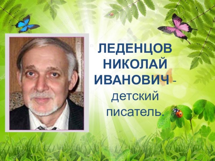 ЛЕДЕНЦОВ НИКОЛАЙ ИВАНОВИЧ - детский писатель.