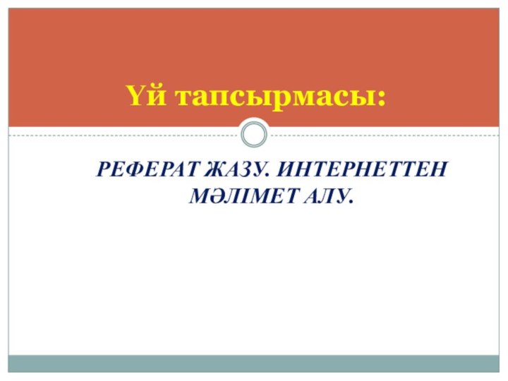 Реферат жазу. Интернеттен мәлімет алу.Үй тапсырмасы: