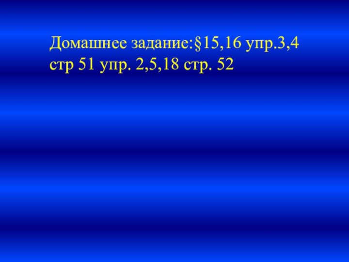 Домашнее задание:§15,16 упр.3,4 стр 51 упр. 2,5,18 стр. 52