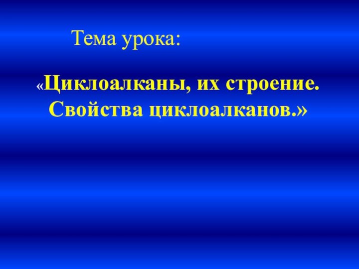 Тема урока: «Циклоалканы, их строение. Свойства циклоалканов.»