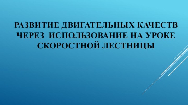 Развитие двигательных качеств  через использование на уроке скоростной лестницы