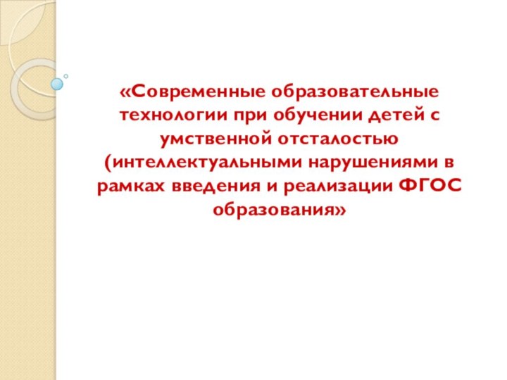 «Современные образовательные технологии при обучении детей с умственной отсталостью (интеллектуальными нарушениями в