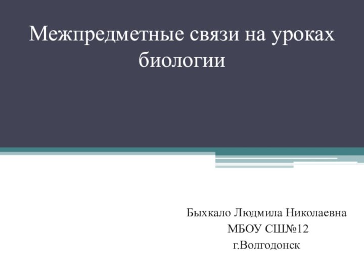 Межпредметные связи на уроках биологииБыхкало Людмила Николаевна МБОУ СШ№12г.Волгодонск