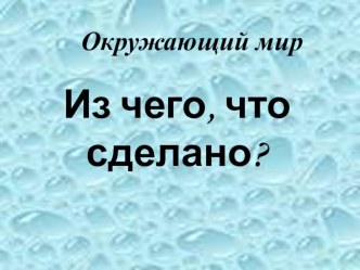 Урок с презентацией Из чего что сделано