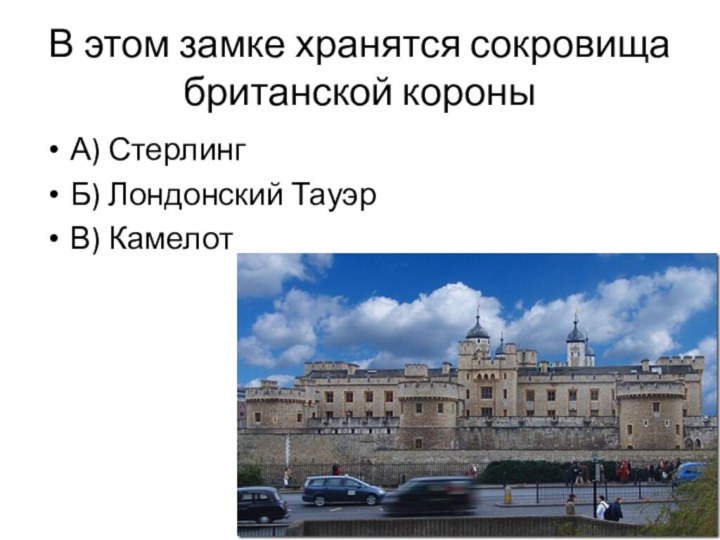 В этом замке хранятся сокровища британской короныА) СтерлингБ) Лондонский ТауэрВ) Камелот