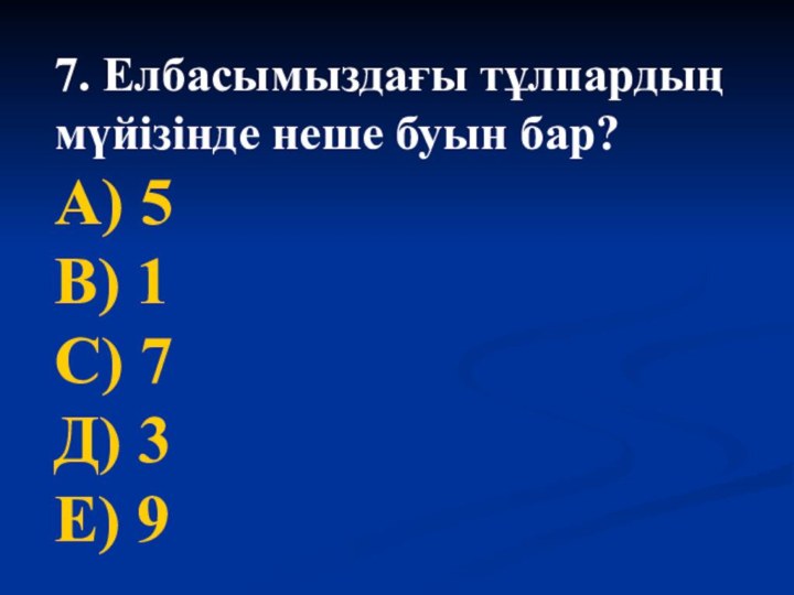 7. Елбасымыздағы тұлпардың мүйізінде неше буын бар?А) 5В) 1С) 7Д) 3Е) 9