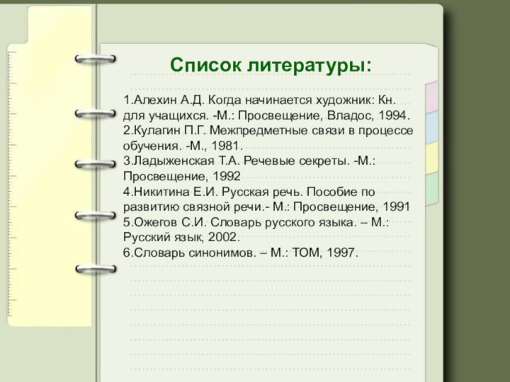 Список литературы:1.Алехин А.Д. Когда начинается художник: Кн. для учащихся. -М.: Просвещение, Владос,