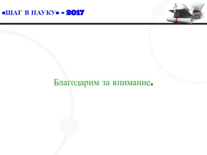 «ШАГ В НАУКУ» - 2017Благодарим за внимание.