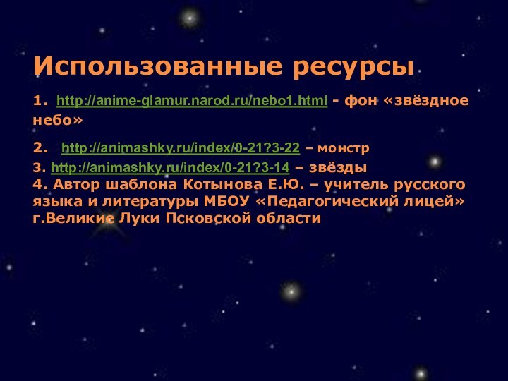 Использованные ресурсы 1. http://anime-glamur.narod.ru/nebo1.html - фон «звёздное небо» 2. http://animashky.ru/index/0-21?3-22 – монстр