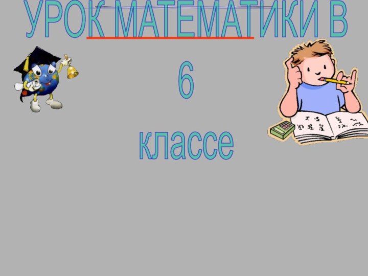 УРОК МАТЕМАТИКИ В6классе