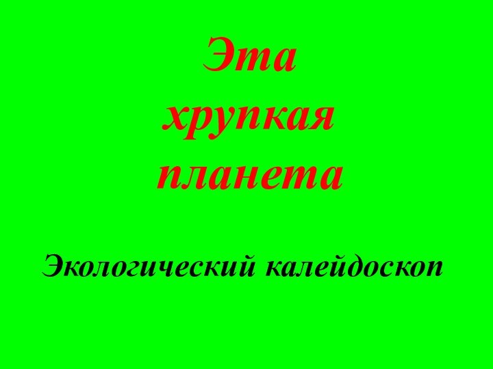 Эта  хрупкая планетаЭкологический калейдоскоп