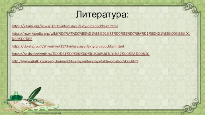 Литература:https://24smi.org/news/50531-interesnye-fakty-o-babochkakh.html https://ru.wikipedia.org/wiki/%D0%A7%D0%B5%D1%88%D1%83%D0%B5%D0%BA%D1%80%D1%8B%D0%BB%D1%8B%D0%B5 https://do-slez.com/zhivotnye/3173-interesnye-fakty-o-babochkah.html https://nashzeleniymir.ru/%D0%B1%D0%B0%D0%B1%D0%BE%D1%87%D0%BA%D0%B0 http://www.gtalk.kz/green-channel/24-samyx-interesnyx-fakta-o-babochkax.html