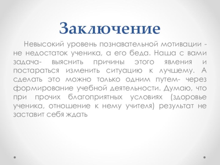 ЗаключениеНевысокий уровень познавательной мотивации - не недостаток ученика, а его беда. Наша