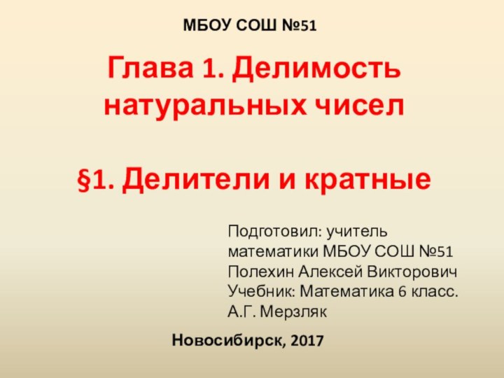 Глава 1. Делимость натуральных чисел§1. Делители и кратныеНовосибирск, 2017Подготовил: учитель математики МБОУ